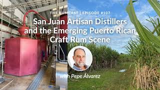 107: San Juan Artisan Distillers & the Emerging Puerto Rican Craft Rum Scene with Pepe Álvarez