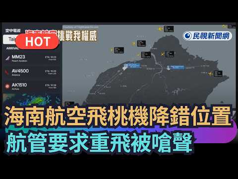 【熱搜新聞】海南航空飛往桃機降錯位置 航管要求重飛被嗆聲｜民視新聞｜