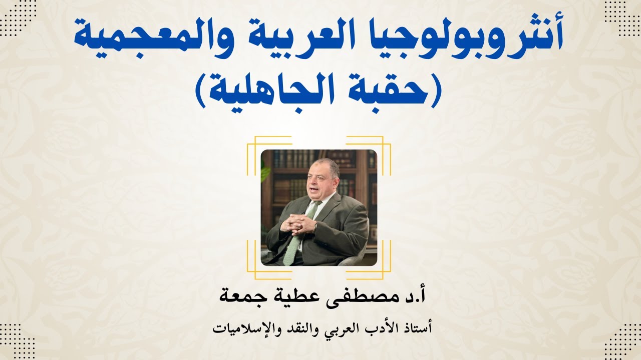 أنثروبولوجيا العربية والمعجمية (حقبة الجاهلية) | د. مصطفى عطية جمعة