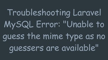Troubleshooting Laravel MySQL Error: "Unable to guess the mime type as no guessers are available"