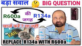 Replace R600a With R134a ! R600a की जगह R134a चार्ज करें या नहीं ! R600a ! R134a