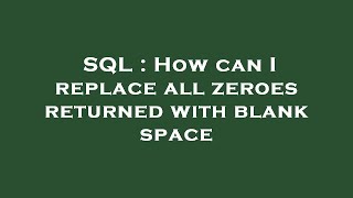 SQL : How can I replace all zeroes returned with blank space