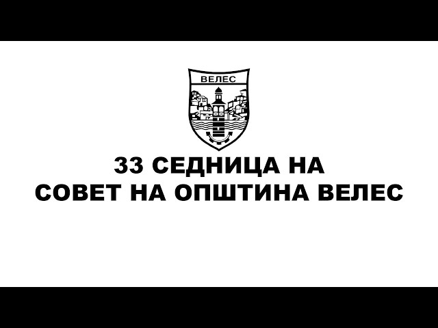 33 Седница на Совет на Општина Велес - 05.04.2023 (дел2)
