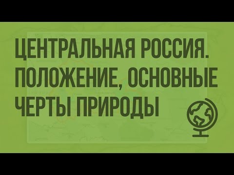 Центральная Россия. Географическое положение, особенности природы. Видеоурок по географии 9 класс