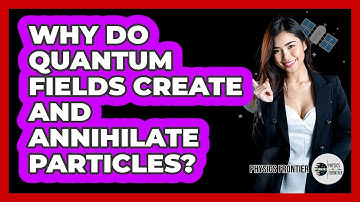 Why Do Quantum Fields Create And Annihilate Particles? - Physics Frontier