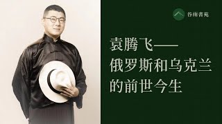 谷雨书苑第323期---袁腾飞谈俄罗斯和乌克兰的前世今生（欢迎报名石老师9/10月份在LA,SF和温哥华的演讲）