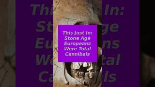 This Just In Stone Age Europeans Were Total Cannibals