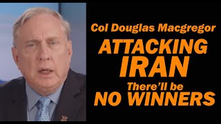 Col Doug Macgregor: ATTACKING IRAN, There'll be be NO WINNERS
