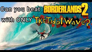 Can you beat BORDERLANDS 2 with ONLY T.K.'s Tidal Wave?