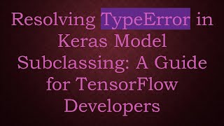 Resolving TypeError in Keras Model Subclassing: A Guide for TensorFlow Developers
