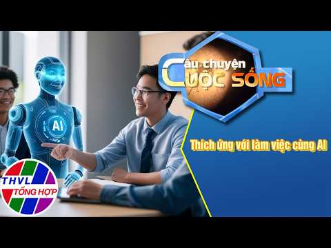 Thích ứng với làm việc cùng AI | Câu Chuyện Cuộc Sống