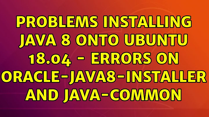 Problems installing Java 8 onto Ubuntu 18.04 - Errors on oracle-java8-installer and java-common