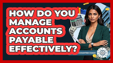 How Do You Manage Accounts Payable Effectively? - Tax and Accounting Coach