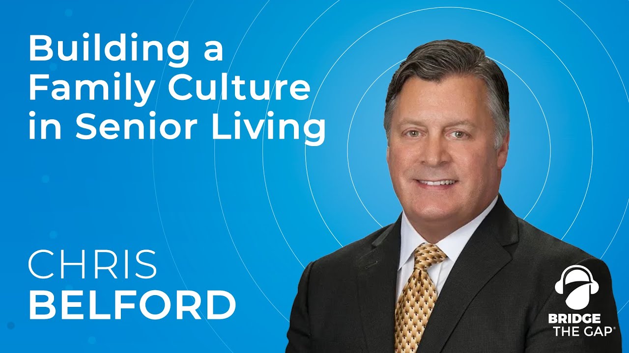 Bridge The Gap: Building a Family Culture in Senior Living with CEO Chris Belford