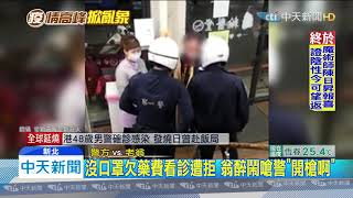 20200221中天新聞 沒口罩欠藥費看診遭拒 翁醉鬧嗆警「開槍啊」