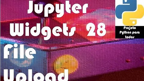 Módulo 14 - Aula 28: Jupyter Widgets - FileUpload