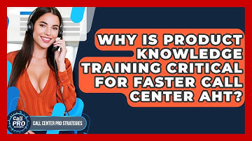 Why Is Product Knowledge Training Critical For Faster Call Center AHT? - Call Center Pro Strategies