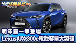 明年第一季登場 Lexus UX 300e電池容量大突破《@57DreamSt  預約你的夢想 精華篇》20221123 李冠儀 林大維 謝騰輝 黃世聰 鍾維軒