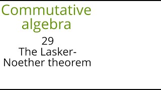 Commutative algebra 29 The Lasker Noether theorem
