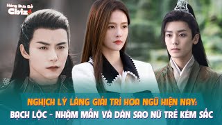 Nghịch lý làng giải trí Hoa ngữ hiện nay: Bạch Lộc - Nhậm Mẫn và dàn sao nữ trẻ kém sắc trên phim