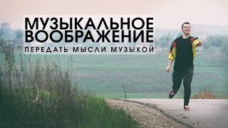 Как передать свои мысли музыкой. Музыкальное воображение