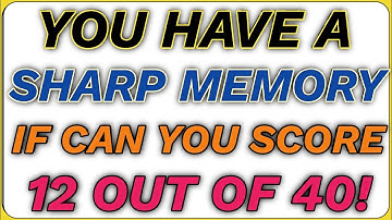 YOU HAVE A SHARP MEMORY IF CAN YOU SCORE 12 OUT OF 40! General knowledge