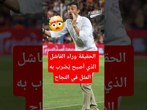 الحقيقة وراء الفاشل لويس انريكي الذي أصبح ي ضرب به المثل في النجاح في دوري أبطال أوروبا 