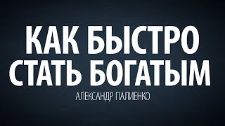 Как быстро стать богатым. Александр Палиенко. Как быстро стать богатым. Александр Палиенко.