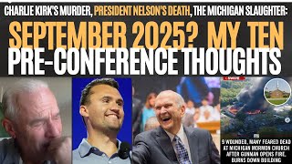 CHARLIE KIRK'S MURDER, PRESIDENT NELSON'S DEATH, THE MICHIGAN SLAUGHTER? SEPT. 2025? MY 10 THOUGHTS!