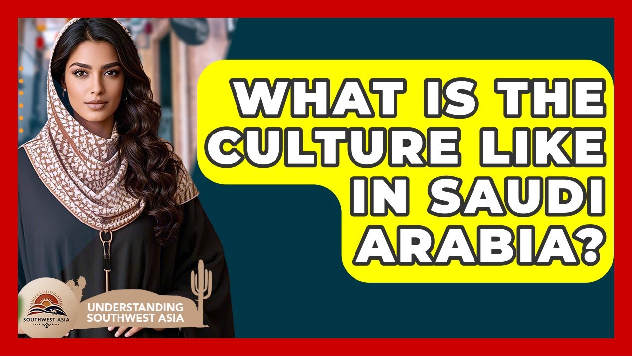 What Is The Culture Like In Saudi Arabia? - Understanding Southwest Asia