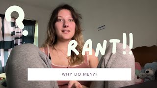 RANT! Why do men?¿