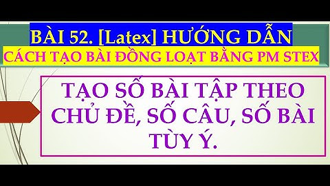 Bài 52.[Latex]_Cách tạo bài đồng loạt.
