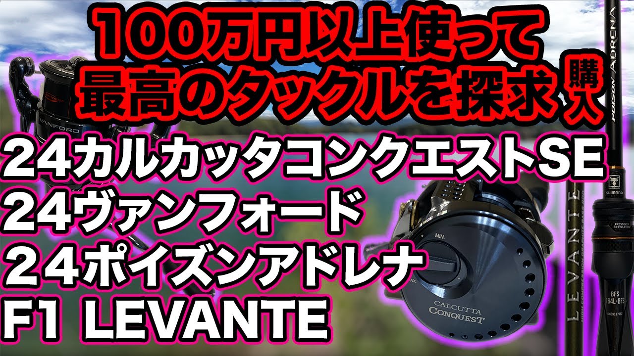 100万円以上使って最高のタックルを探求する 24ポイズンアドレナBFS等 今回はフィネス"寄り"にも使えそう 24ヴァンフォード 24カルカッタコンクエストSE レヴァンテ 