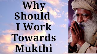 Sadhguru - Why Should I Work Towards Mukthi