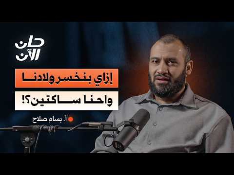 أفكار بنربي بيها ولادنا لكنها سبب ضياعهم | أ. بسام صلاح – بودكاست حان الآن