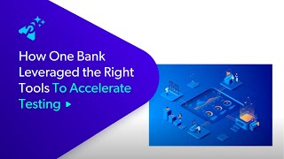 How One Bank Leveraged the Right Tools to Accelerate Testing