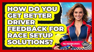 How Do You Get Better Driver Feedback For Race Setup Solutions? - Pole Position Experts
