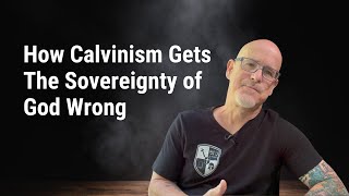 How Calvinism Gets The Sovereignty of God Wrong