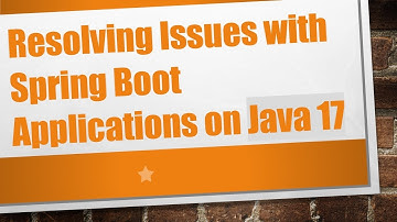 Resolving Issues with Spring Boot Applications on Java 17
