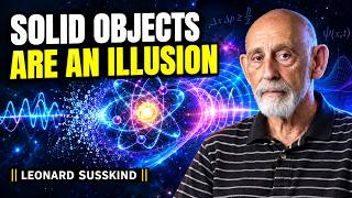 Why Solid Objects Are an Illusion | Leonard Susskind