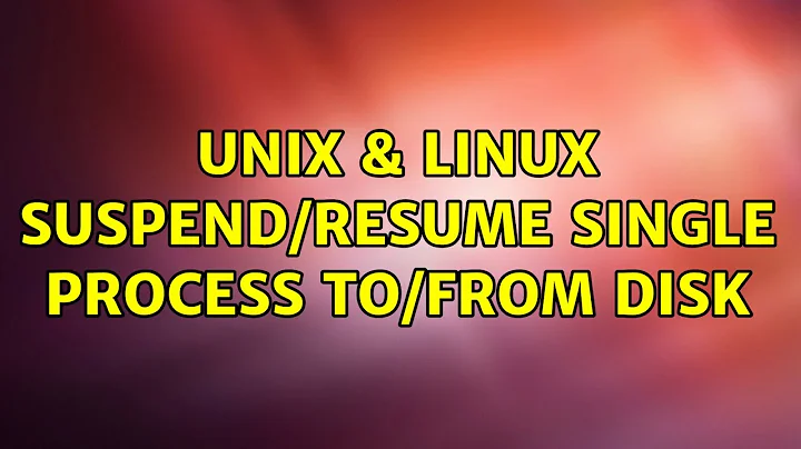 Unix & Linux: Suspend/resume single process to/from disk (3 Solutions!!)