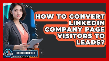 How To Convert LinkedIn Company Page Visitors To Leads? - Get Linked Together