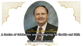 A Service of Celebration and Thanksgiving for the Life and Faith of Rev. Robert J. Collins