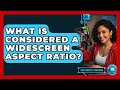 What Is Considered A Widescreen Aspect Ratio? - Your Computer Companion