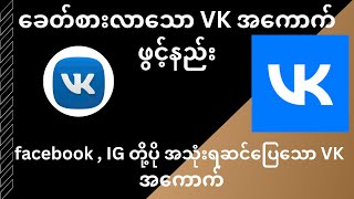 ခေတ်စားလာသော VK အကောက်ဖွင့်နည်း | facebook, instagram တို့ထက်ပို အသုံးရဆင်ပြေသော VK အကောက်