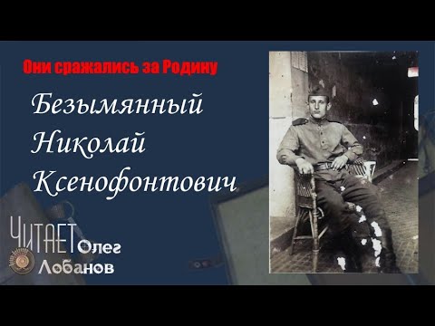 Видео: Безымянный Николай Ксенофонтович. Они сражались за Родину. Проект Дмитрия Куринного.