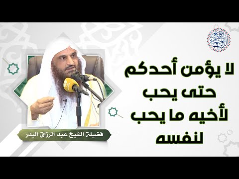 لا يؤمن أحدكم حتى يحب لأخيه ما يحب لنفسه للش يخ د عبدالرزاق البدر