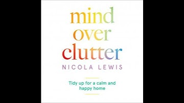 Mind Over Clutter: Tidy Up for a Calm and Happy Home - Nicola Lewis