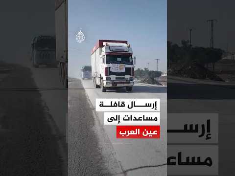سوريا.. إرسال قافلة مساعدات مؤلفة من 24 شاحنة إلى منطقة عين العرب