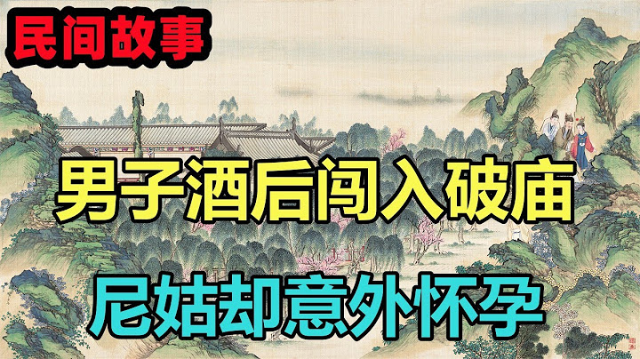民间故事合集：男子酒后闯入破庙，尼姑却意外怀孕 - 天天要闻